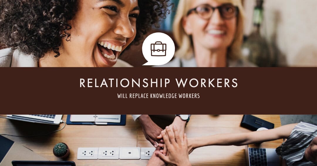 Relationship Workers will replace Knowledge Workers