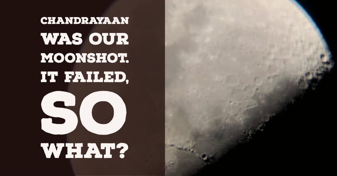 Chandrayaan was our Moonshot that failed, so what?