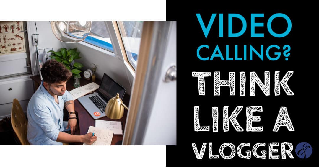 Video Calling? Think Like a Vlogger