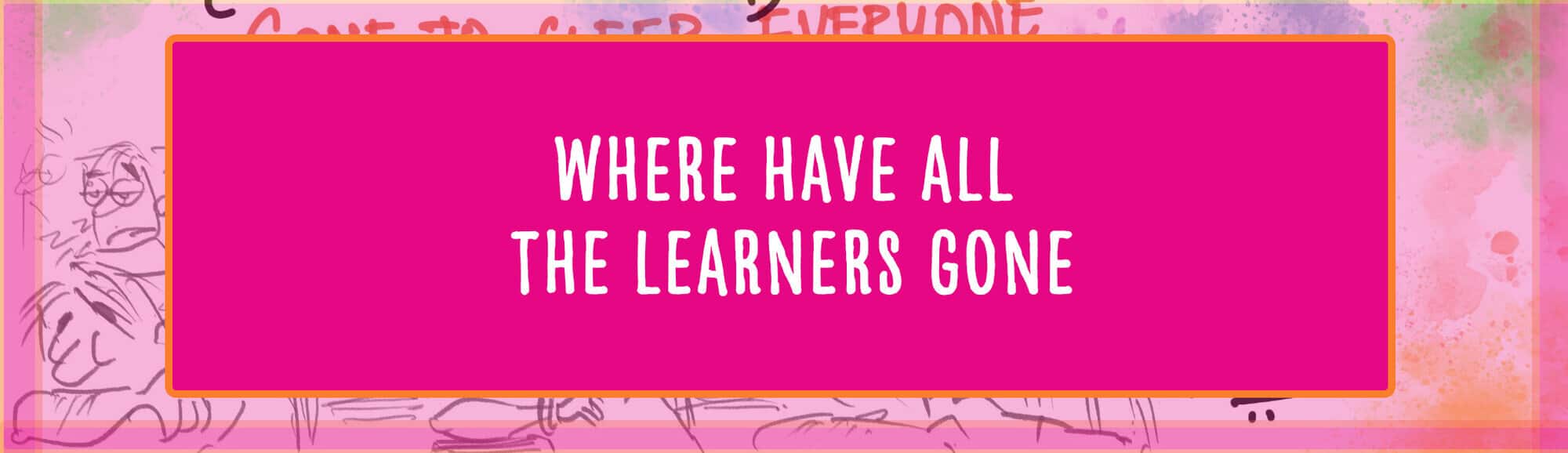 Where have all the learners gone?